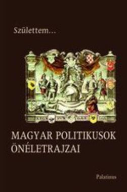 Születtem… ​– Magyar politikusok önéletrajzai
