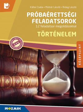 Próbaérettségi feladatsorok - Történelem, középszint 12 feladatsor megoldásokkal, magyarázatokkal