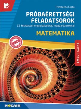 Próbaérettségi feladatsorok - Matematika, emelt szint 12 feladatsor megoldásokkal, magyarázatokkal