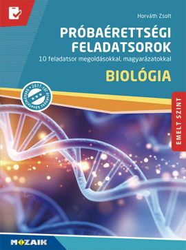 Próbaérettségi feladatsorok - Biológia, emelt szint 10 feladatsor megoldásokkal, magyarázatokkal