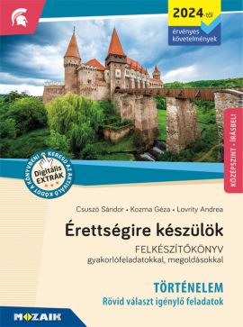 Érettségire készülök - Történelem (2024-től érv. követelmények) - Rövid választ igénylő feladatok, középszint, írásbeli Gyakorlófeladatokkal, megoldásokkal