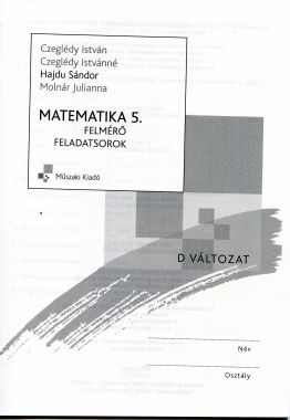 Matematika 5. Felmérő feladatsorok matematika 5. osztály D változat tanulói példány