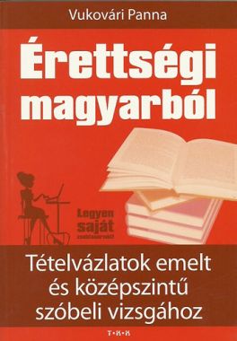 Érettségi magyarból - Tételvázlatok emelt és középszintű szóbeli vizsgához