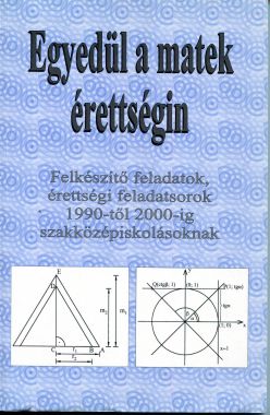 Egyedül a matek érettségin - Felkészítő feladatok, érettségi feladatsorok 1990-től 2000-ig szakközépiskolásoknak