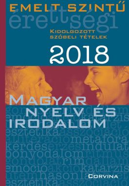 Emelt szintű érettségi 2018. Kidolgozott szóbeli tételek - Magyar nyelv és irodalom