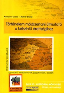 Történelem módszertani útmutató a kétszintű érettségihez - Elemzések, technikák, gyakorló feladatsorok, jogorvoslat, esszék