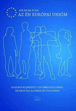 Az én Európai Unióm - Hasznos kézikönyv továbbtanuláshoz, munkavállaláshoz és utazáshoz