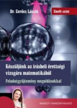Készüljünk az írásbeli érettségi vizsgára matematikából - Emelt szint - Feladatgyűjtemény megoldásokkal 