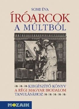 Íróarcok a múltból - kiegészítő könyv a régi magyar irodalom tanításához