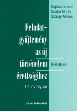 Feladatgyűjtemény az új történelem érettségihez. Írásbeli 12. évfolyam