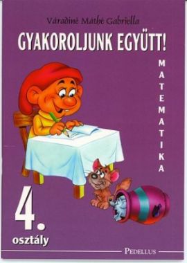 Gyakoroljunk együtt! Matematika 4. osztály munkafüzet